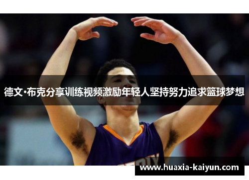 德文·布克分享训练视频激励年轻人坚持努力追求篮球梦想 德文·布克分享训练视频激励年轻人坚持努力追求篮球梦想