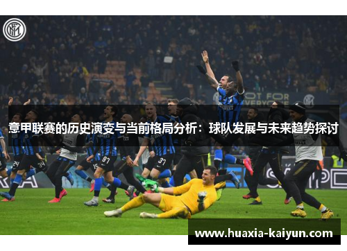 意甲联赛的历史演变与当前格局分析：球队发展与未来趋势探讨