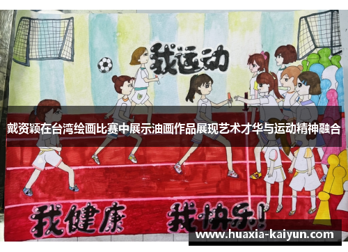 戴资颖在台湾绘画比赛中展示油画作品展现艺术才华与运动精神融合 戴资颖在台湾绘画比赛中展示油画作品展现艺术才华与运动精神融合