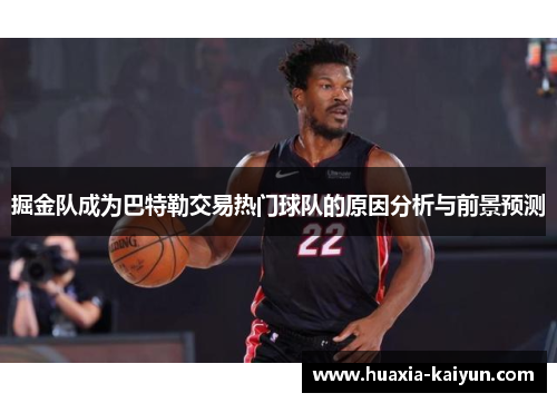 掘金队成为巴特勒交易热门球队的原因分析与前景预测