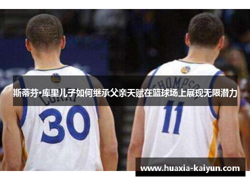 斯蒂芬·库里儿子如何继承父亲天赋在篮球场上展现无限潜力
