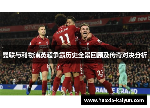 曼联与利物浦英超争霸历史全景回顾及传奇对决分析