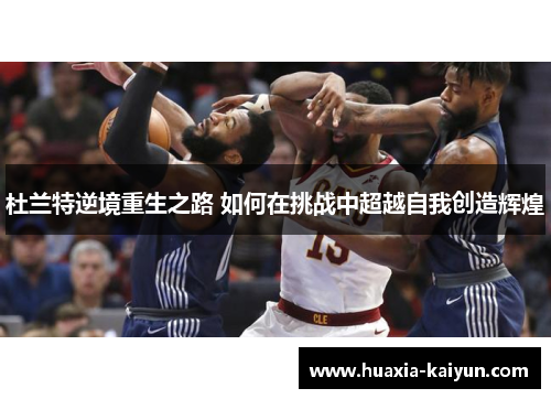 杜兰特逆境重生之路 如何在挑战中超越自我创造辉煌