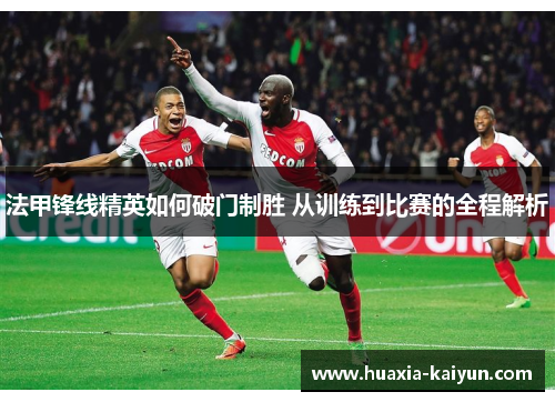 法甲锋线精英如何破门制胜 从训练到比赛的全程解析
