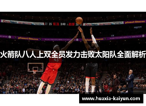 火箭队八人上双全员发力击败太阳队全面解析