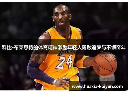 科比·布莱恩特的体育精神激励年轻人勇敢追梦与不懈奋斗 科比·布莱恩特的体育精神激励年轻人勇敢追梦与不懈奋斗