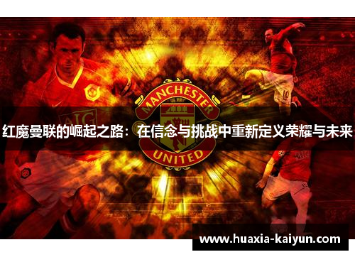 红魔曼联的崛起之路:在信念与挑战中重新定义荣耀与未来 红魔曼联的崛起之路:在信念与挑战中重新定义荣耀与未来