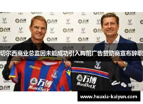 切尔西商业总监因未能成功引入胸前广告赞助商宣布辞职