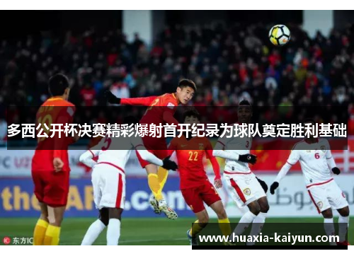 多西公开杯决赛精彩爆射首开纪录为球队奠定胜利基础