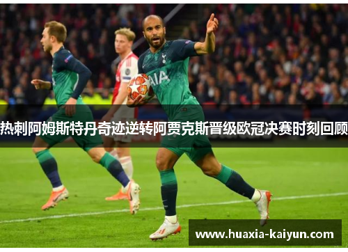 热刺阿姆斯特丹奇迹逆转阿贾克斯晋级欧冠决赛时刻回顾
