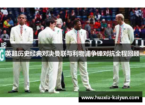 英超历史经典对决曼联与利物浦争锋对抗全程回顾