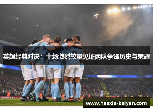 英超经典对决：十场激烈较量见证两队争锋历史与荣耀