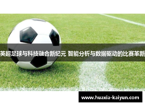 英超足球与科技融合新纪元 智能分析与数据驱动的比赛革新