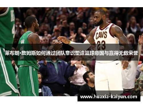 莱布朗·詹姆斯如何通过团队意识塑造篮球帝国与赢得无数荣誉
