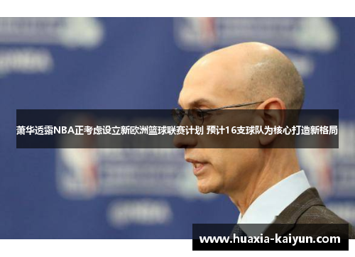萧华透露NBA正考虑设立新欧洲篮球联赛计划 预计16支球队为核心打造新格局