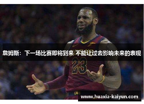 詹姆斯：下一场比赛即将到来 不能让过去影响未来的表现