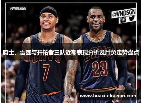 骑士、雷霆与开拓者三队近期表现分析及胜负走势盘点 骑士、雷霆与开拓者三队近期表现分析及胜负走势盘点