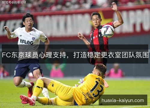 FC东京球员心理支持，打造稳定更衣室团队氛围