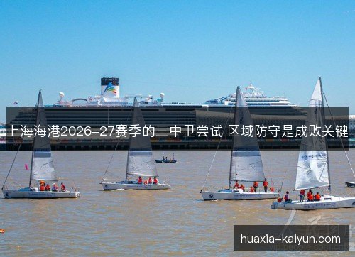 上海海港2026-27赛季的三中卫尝试 区域防守是成败关键